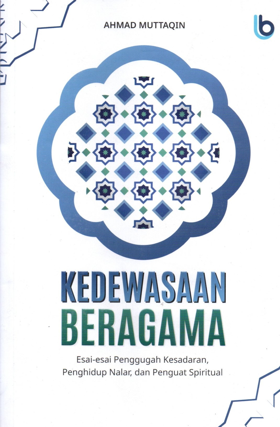 KEDEWASAAN BERAGAMA: Esai-Esai Penggugah Kesadaran, Penghidup Nalar, dan Penguat Spiritua